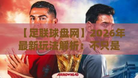 【足联球盘网】2026年最新玩法解析:不只是盘口那么简单 【足联球盘网】2026年最新玩法解析:不只是盘口那么简单