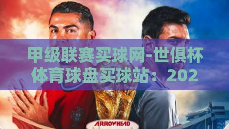 甲级联赛买球网-世俱杯体育球盘买球站:2026世俱杯赛事前瞻与甲级联赛投注热点解析 甲级联赛买球网-世俱杯体育球盘买球站:2026世俱杯赛事前瞻与甲级联赛投注热点解析