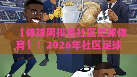 【体球网排名社区足球体育】!2026年社区足球新趋势与实战攻略 【体球网排名社区足球体育】!2026年社区足球新趋势与实战攻略