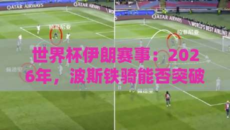 世界杯伊朗赛事:2026年,波斯铁骑能否突破历史? 世界杯伊朗赛事:2026年,波斯铁骑能否突破历史?