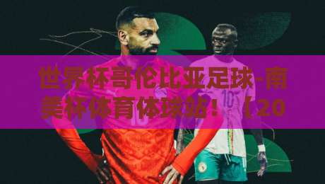 世界杯哥伦比亚足球-南美杯体育体球站!【2026征程】哥伦比亚队能否逆袭出线? 世界杯哥伦比亚足球-南美杯体育体球站!【2026征程】哥伦比亚队能否逆袭出线?