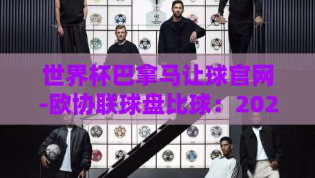 世界杯巴拿马让球官网-欧协联球盘比球：2026年投注者必读的实战指南（世界杯巴拿马让球官网-欧协联球盘比球）