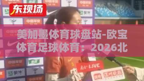 美加墨体育球盘站-欧宝体育足球体育:2026北美足球狂热者的数字乐园 美加墨体育球盘站-欧宝体育足球体育:2026北美足球狂热者的数字乐园