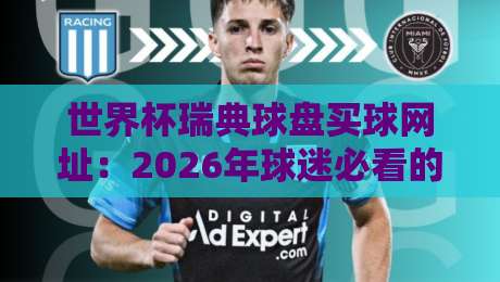世界杯瑞典球盘买球网址:2026年球迷必看的安全选择指南 世界杯瑞典球盘买球网址:2026年球迷必看的安全选择指南