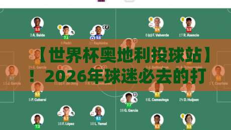 【世界杯奥地利投球站】!2026年球迷必去的打卡地深度解析 【世界杯奥地利投球站】!2026年球迷必去的打卡地深度解析