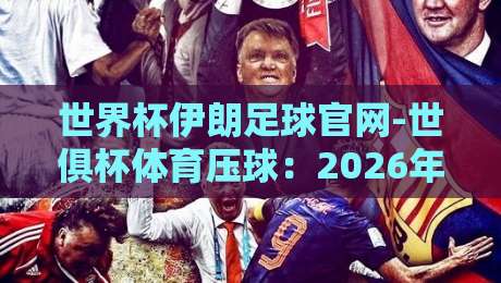 世界杯伊朗足球官网-世俱杯体育压球:2026年球迷必看的五大看点与实战技巧 世界杯伊朗足球官网-世俱杯体育压球:2026年球迷必看的五大看点与实战技巧