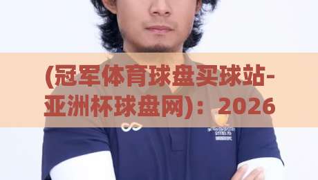 (冠军体育球盘买球站-亚洲杯球盘网):2026亚洲杯观赛新姿势,你get了吗? (冠军体育球盘买球站-亚洲杯球盘网):2026亚洲杯观赛新姿势,你get了吗?