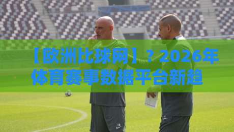 【欧洲比球网】? 2026年体育赛事数据平台新趋势解读 【欧洲比球网】? 2026年体育赛事数据平台新趋势解读