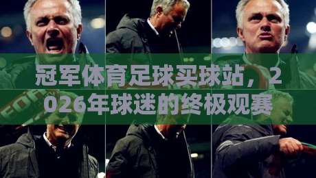 冠军体育足球买球站,2026年球迷的终极观赛神器? 冠军体育足球买球站,2026年球迷的终极观赛神器?