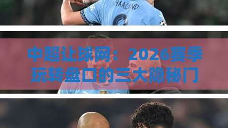 中超让球网:2026赛季玩转盘口的三大隐秘门道 中超让球网:2026赛季玩转盘口的三大隐秘门道