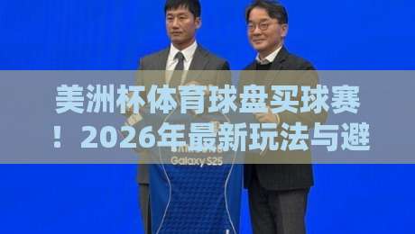美洲杯体育球盘买球赛！2026年最新玩法与避坑指南