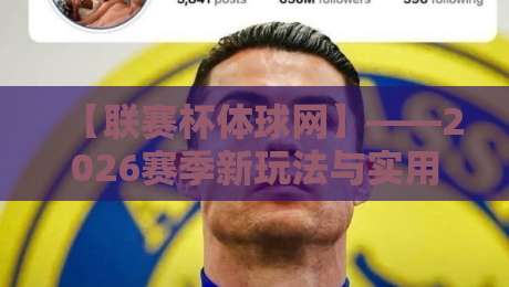 【联赛杯体球网】——2026赛季新玩法与实用指南 【联赛杯体球网】——2026赛季新玩法与实用指南