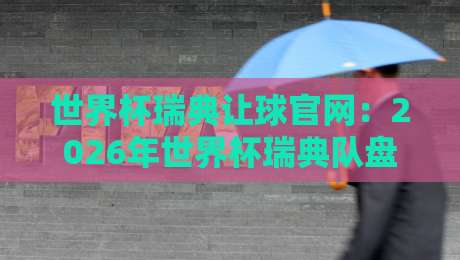 世界杯瑞典让球官网:2026年世界杯瑞典队盘口深度解析与投注指南