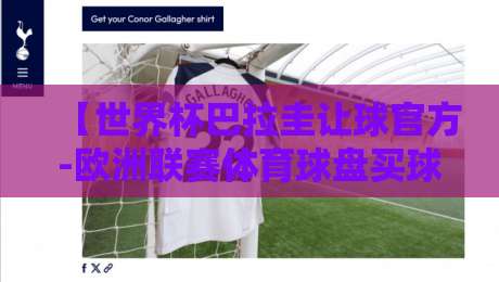 【世界杯巴拉圭让球官方-欧洲联赛体育球盘买球网】2026赛季最新玩法与避坑指南 【世界杯巴拉圭让球官方-欧洲联赛体育球盘买球网】2026赛季最新玩法与避坑指南