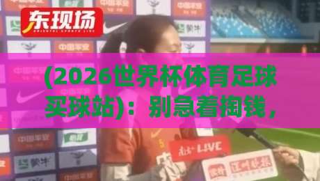 (2026世界杯体育足球买球站):别急着掏钱,先搞懂这5个潜规则再下手 (2026世界杯体育足球买球站):别急着掏钱,先搞懂这5个潜规则再下手