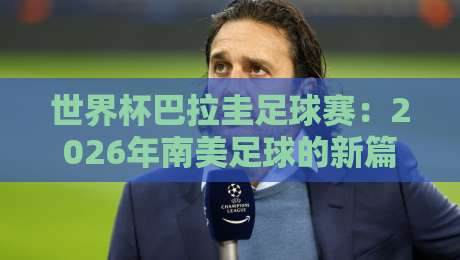 世界杯巴拉圭足球赛：2026年南美足球的新篇章？