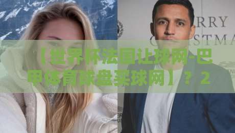 【世界杯法国让球网-巴甲体育球盘买球网】?2026年这些坑你千万别踩! 【世界杯法国让球网-巴甲体育球盘买球网】?2026年这些坑你千万别踩!