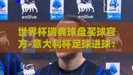 世界杯瑞典球盘买球官方-意大利杯足球进球：2026赛季进球趋势与盘口深度解析