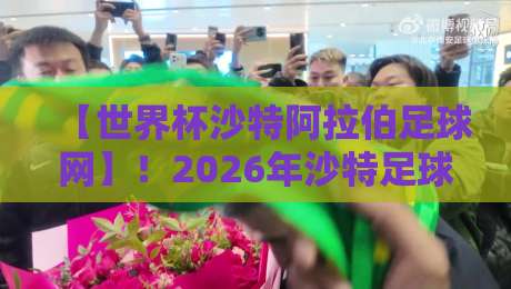 【世界杯沙特阿拉伯足球网】!2026年沙特足球的“网络革命”你了解吗? 【世界杯沙特阿拉伯足球网】!2026年沙特足球的“网络革命”你了解吗?