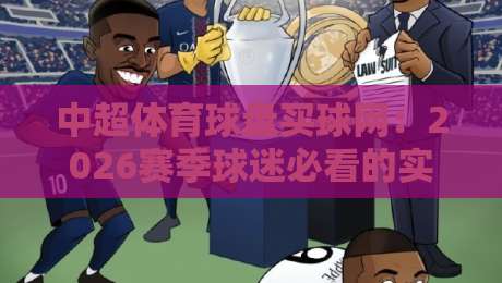 中超体育球盘买球网：2026赛季球迷必看的实战指南
