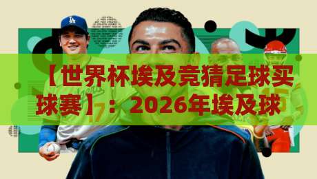【世界杯埃及竞猜足球买球赛】:2026年埃及球迷必知的5大买球赛避坑指南 【世界杯埃及竞猜足球买球赛】:2026年埃及球迷必知的5大买球赛避坑指南