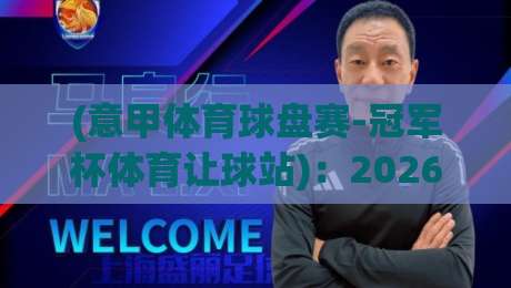 (意甲体育球盘赛-冠军杯体育让球站)：2026赛季深度解析与实战策略