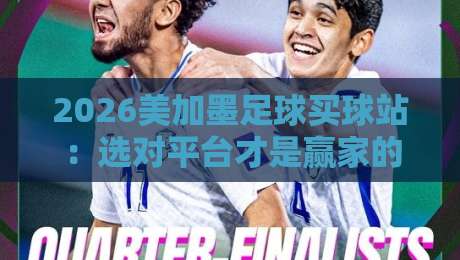 2026美加墨足球买球站：选对平台才是赢家的第一步！