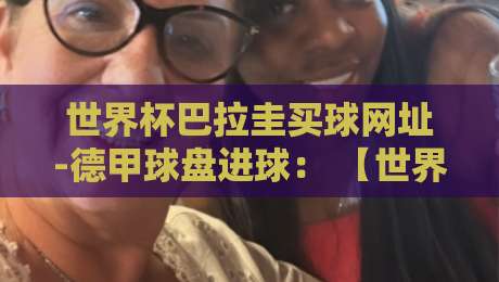 世界杯巴拉圭买球网址-德甲球盘进球： 【世界杯巴拉圭买球网址】2026德甲球盘进球趋势与风险警示