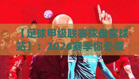 【足球甲级联赛球盘买球站】：2026赛季你必须知道的五个真相