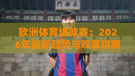 欧洲体育堵球赛：2026年最新趋势与观赛指南