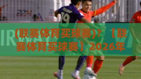 (联赛体育买球赛)?【联赛体育买球赛】2026年新手指南与避坑思路 (联赛体育买球赛)?【联赛体育买球赛】2026年新手指南与避坑思路