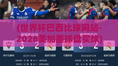 (世界杯巴西比球网站-2026美加墨球盘买球) ? 从菜鸟到老手:2026美加墨世界杯巴西队球盘实战指南与陷阱解析 (世界杯巴西比球网站-2026美加墨球盘买球) ? 从菜鸟到老手:2026美加墨世界杯巴西队球盘实战指南与陷阱解析