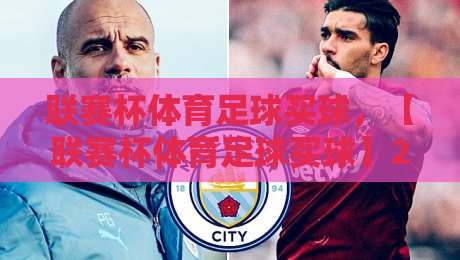 联赛杯体育足球买球,【联赛杯体育足球买球】2026年新手必看操作指南 联赛杯体育足球买球,【联赛杯体育足球买球】2026年新手必看操作指南