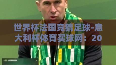 世界杯法国竞猜足球-意大利杯体育买球网：2026年赛事投注指南（世界杯法国竞猜足球）与平台对比