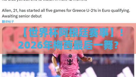 【世界杯阿根廷赛事】!2026年梅西最后一舞?深度解析潘帕斯雄鹰卫冕之路 【世界杯阿根廷赛事】!2026年梅西最后一舞?深度解析潘帕斯雄鹰卫冕之路