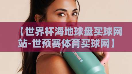 【世界杯海地球盘买球网站-世预赛体育买球网】揭秘:2026世预赛热潮下如何避开非法平台陷阱? 【世界杯海地球盘买球网站-世预赛体育买球网】揭秘:2026世预赛热潮下如何避开非法平台陷阱?