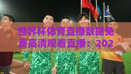世界杯体育直播数据免费高清观看直播:2026年观赛必备指南!