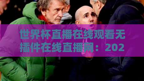 世界杯直播在线观看无插件在线直播网:2026年球迷必备的观赛神器(附实测推荐)