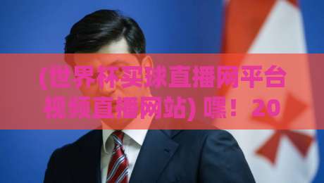 (世界杯买球直播网平台视频直播网站) 嘿!2026世界杯观赛新姿势,你get了吗?