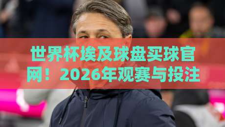 世界杯埃及球盘买球官网！2026年观赛与投注指南