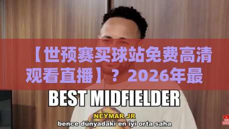 【世预赛买球站免费高清观看直播】？2026年最全观赛渠道大揭秘！