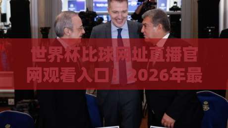 世界杯比球网址直播官网观看入口！2026年最新观赛攻略（世界杯比球网址）让你秒懂