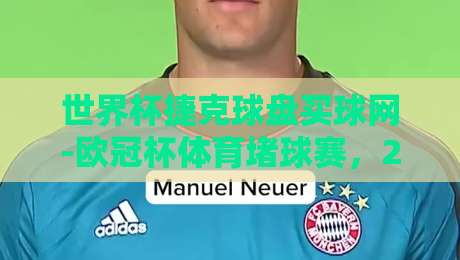 世界杯捷克球盘买球网-欧冠杯体育堵球赛,2026年球迷必看投注指南 世界杯捷克球盘买球网-欧冠杯体育堵球赛,2026年球迷必看投注指南