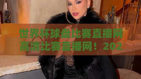 世界杯球盘比赛直播网高清比赛直播网!2026球迷必备观赛平台全解析