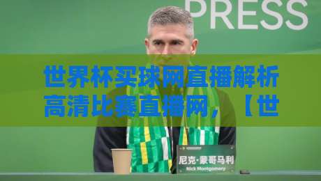 世界杯买球网直播解析高清比赛直播网,【世界杯买球网】2026高清直播全攻略