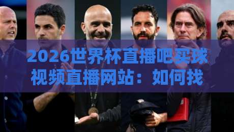 2026世界杯直播吧买球视频直播网站:如何找到高清流畅的观赛渠道?