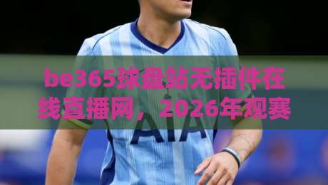 be365球盘站无插件在线直播网，2026年观赛新姿势？我来聊聊真实体验
