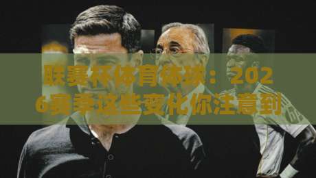 联赛杯体育体球：2026赛季这些变化你注意到了吗？