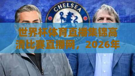 世界杯体育直播集锦高清比赛直播网,2026年球迷必备神器!