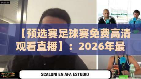 【预选赛足球赛免费高清观看直播】:2026年最新观赛指南与良心推荐